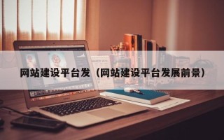 中卫网站建设平台发（网站建设平台发展前景）