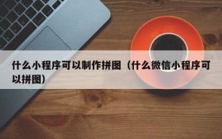 中卫什么小程序可以制作拼图（什么微信小程序可以拼图）