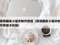 中卫视频图库小程序制作教程（视频图库小程序制作教程手机版）