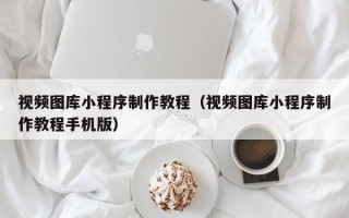 中卫视频图库小程序制作教程（视频图库小程序制作教程手机版）